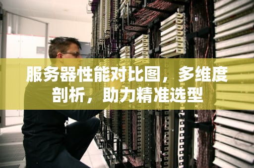服务器性能对比图，多维度剖析，助力精准选型