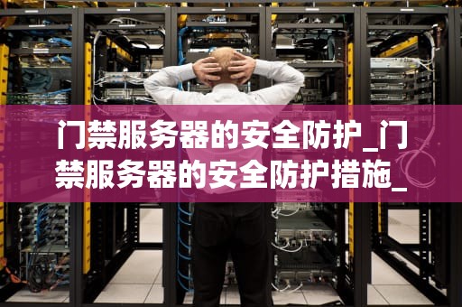 门禁服务器的安全防护_门禁服务器的安全防护措施_门禁服务器的安全防护