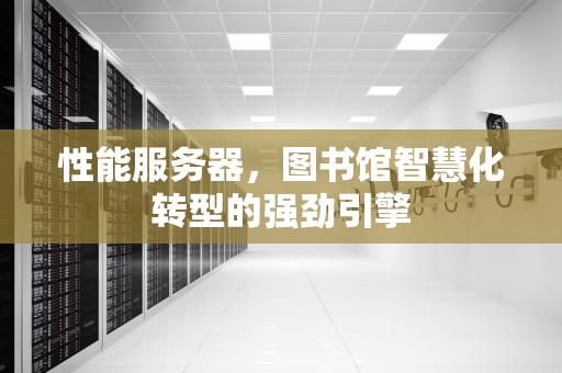 性能服务器，图书馆智慧化转型的强劲引擎