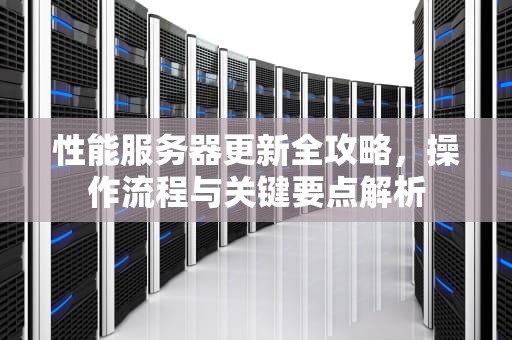 性能服务器更新全攻略，操作流程与关键要点解析