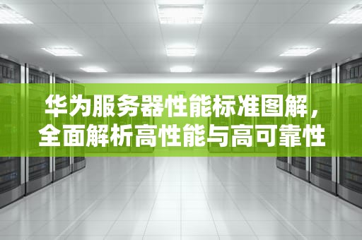 华为服务器性能标准图解，全面解析高性能与高可靠性