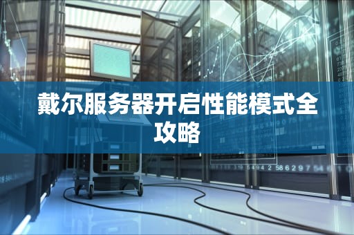 戴尔服务器开启性能模式全攻略