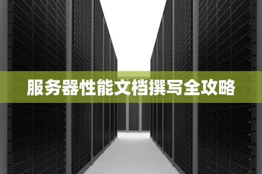 服务器性能文档撰写全攻略
