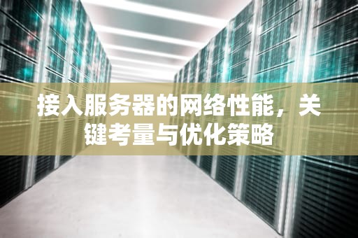 接入服务器的网络性能，关键考量与优化策略