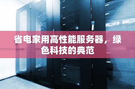 省电家用高性能服务器，绿色科技的典范