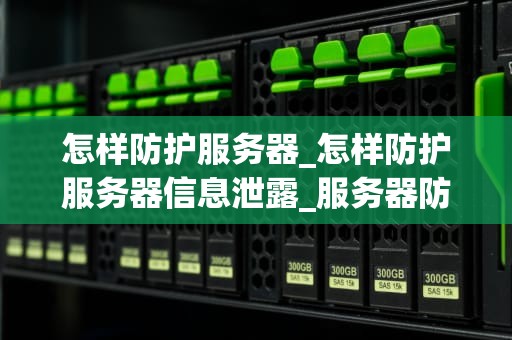 怎样防护服务器_怎样防护服务器信息泄露_服务器防护策略：确保网络安全的关键步骤