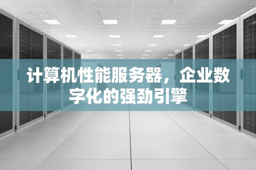 计算机性能服务器，企业数字化的强劲引擎