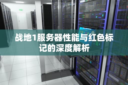 战地1服务器性能与红色标记的深度解析