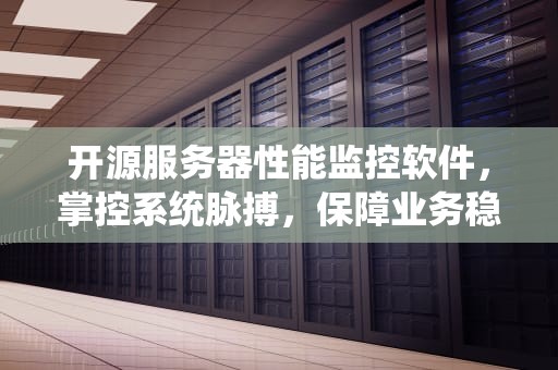 开源服务器性能监控软件，掌控系统脉搏，保障业务稳健运行