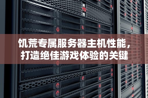 饥荒专属服务器主机性能，打造绝佳游戏体验的关键