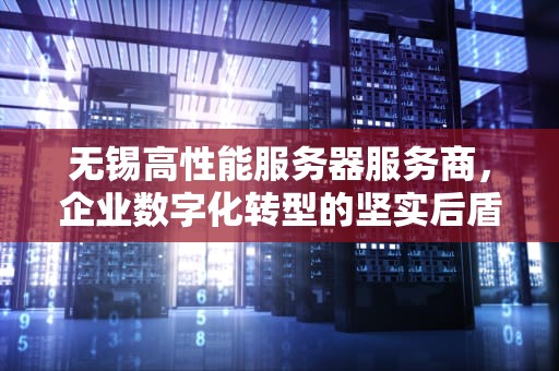 无锡高性能服务器服务商，企业数字化转型的坚实后盾