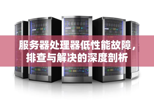 服务器处理器低性能故障，排查与解决的深度剖析