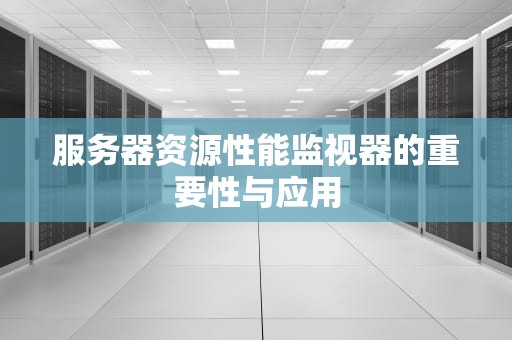 服务器资源性能监视器的重要性与应用
