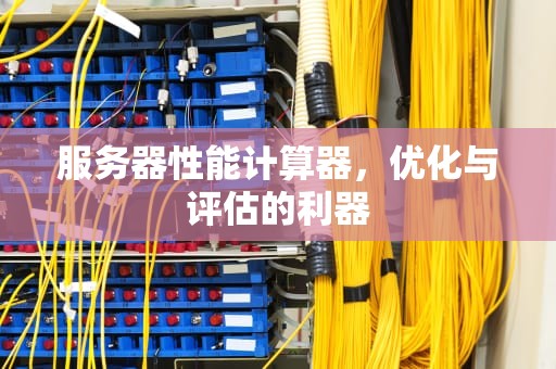 服务器性能计算器，优化与评估的利器