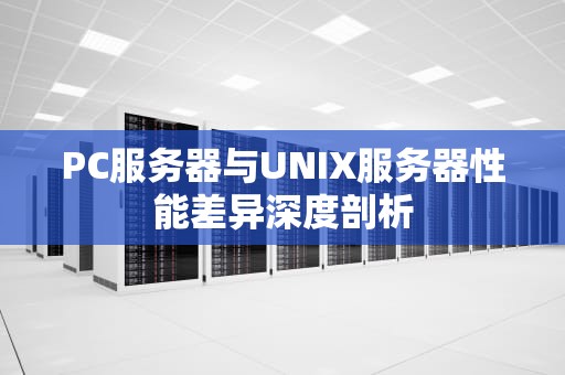 PC服务器与UNIX服务器性能差异深度剖析