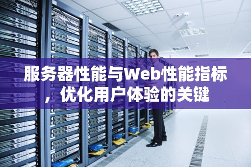 服务器性能与Web性能指标，优化用户体验的关键