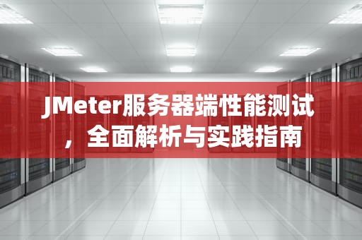 JMeter服务器端性能测试，全面解析与实践指南