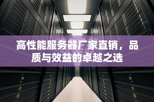 高性能服务器厂家直销，品质与效益的卓越之选