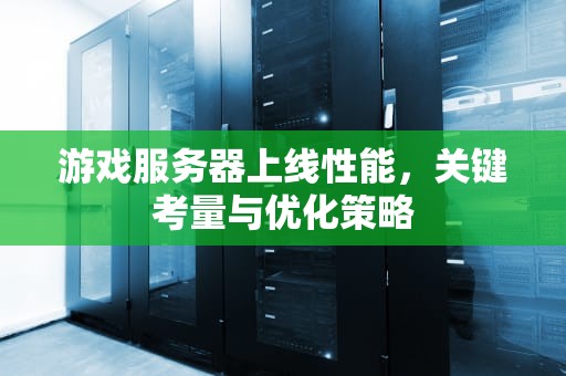 游戏服务器上线性能，关键考量与优化策略