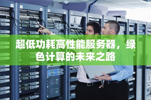 超低功耗高性能服务器，绿色计算的未来之路