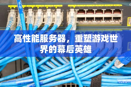 高性能服务器，重塑游戏世界的幕后英雄