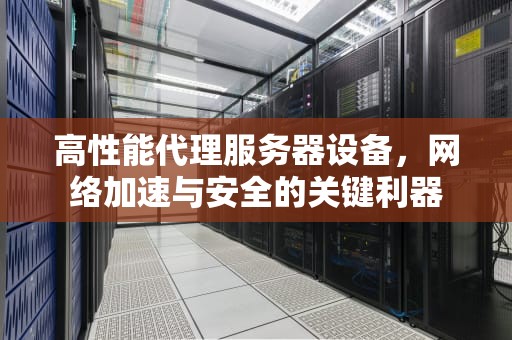 高性能代理服务器设备，网络加速与安全的关键利器