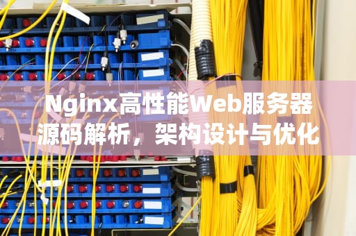 Nginx高性能Web服务器源码解析，架构设计与优化策略