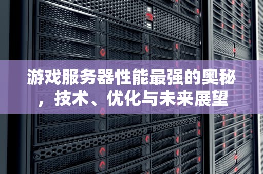 游戏服务器性能最强的奥秘，技术、优化与未来展望