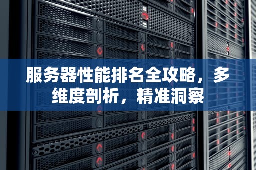 服务器性能排名全攻略，多维度剖析，精准洞察