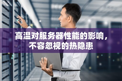 高温对服务器性能的影响，不容忽视的热隐患