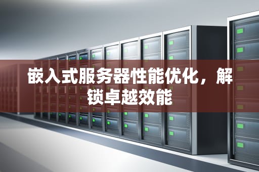 嵌入式服务器性能优化，解锁卓越效能