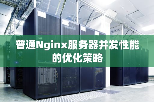 普通Nginx服务器并发性能的优化策略