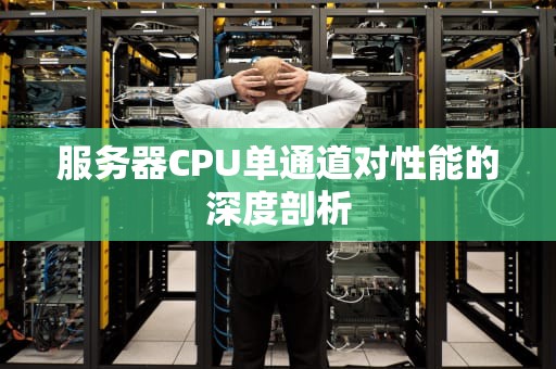 服务器CPU单通道对性能的深度剖析