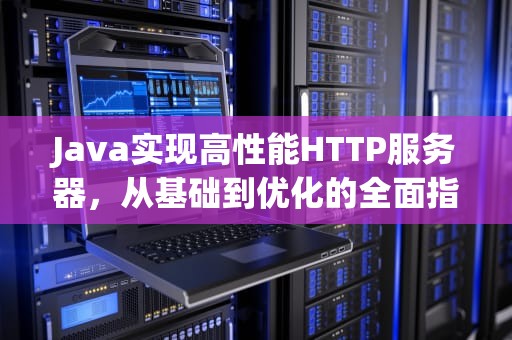 Java实现高性能HTTP服务器，从基础到优化的全面指南