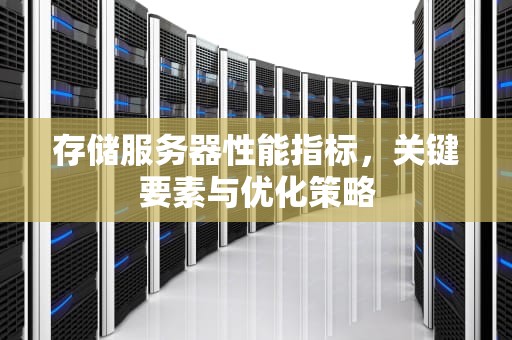 存储服务器性能指标，关键要素与优化策略