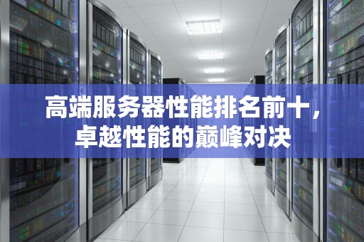 高端服务器性能排名前十，卓越性能的巅峰对决