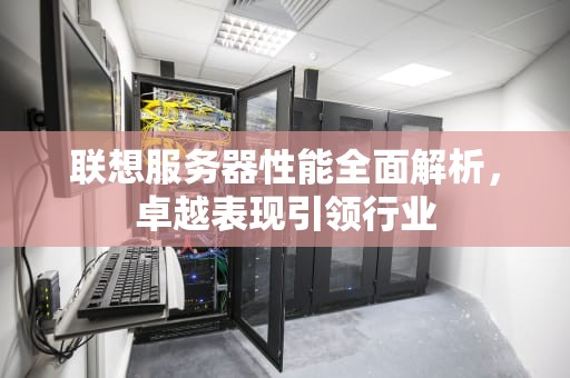联想服务器性能全面解析，卓越表现引领行业