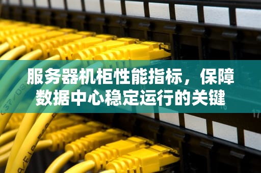 服务器机柜性能指标，保障数据中心稳定运行的关键