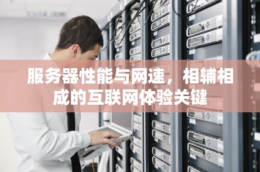 服务器性能与网速，相辅相成的互联网体验关键