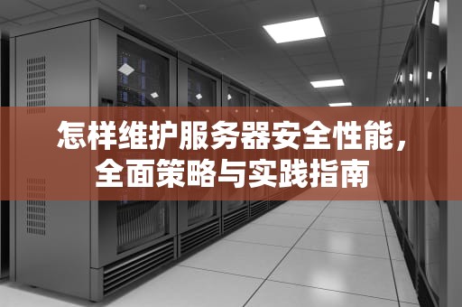 怎样维护服务器安全性能，全面策略与实践指南