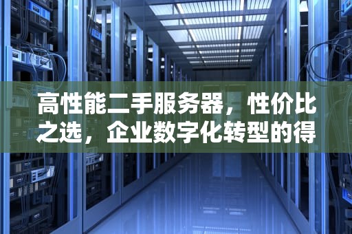 高性能二手服务器，性价比之选，企业数字化转型的得力助手