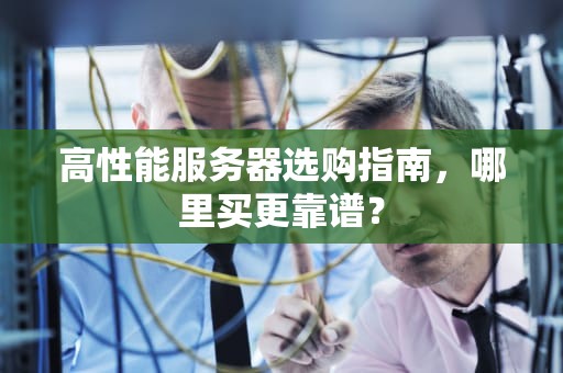 高性能服务器选购指南，哪里买更靠谱？