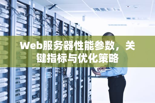 Web服务器性能参数，关键指标与优化策略