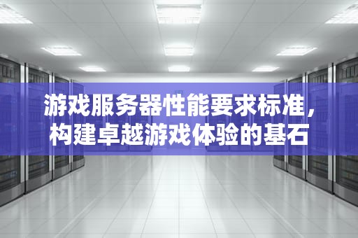 游戏服务器性能要求标准，构建卓越游戏体验的基石