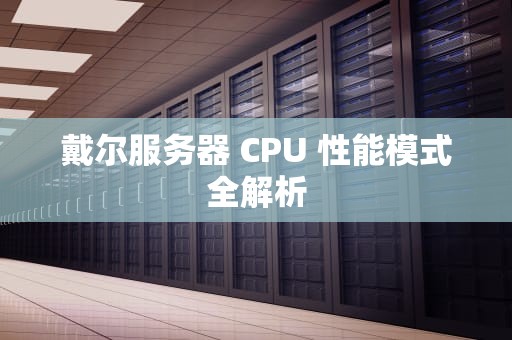 戴尔服务器 CPU 性能模式全解析