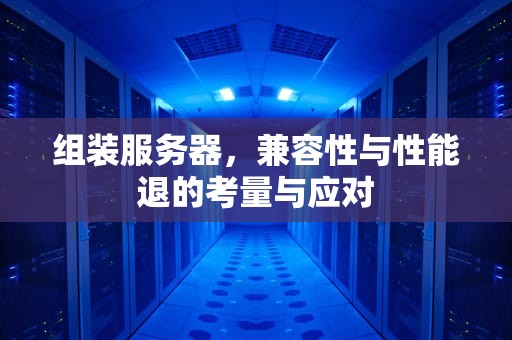 组装服务器，兼容性与性能退的考量与应对