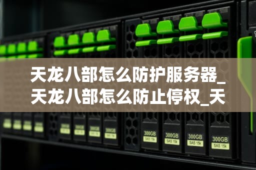 天龙八部怎么防护服务器_天龙八部怎么防止停权_天龙八部游戏服务器的防护策略
