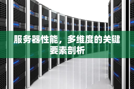 服务器性能，多维度的关键要素剖析