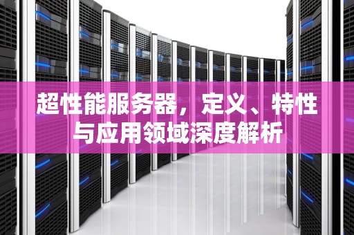 超性能服务器，定义、特性与应用领域深度解析