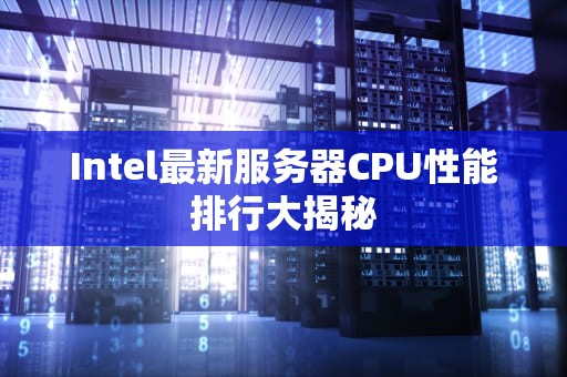 Intel最新服务器CPU性能排行大揭秘